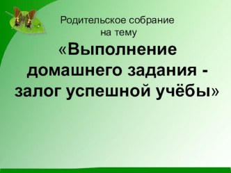 Родительское собрание Выполнение домашнего задания - залог успешной учёбы консультация