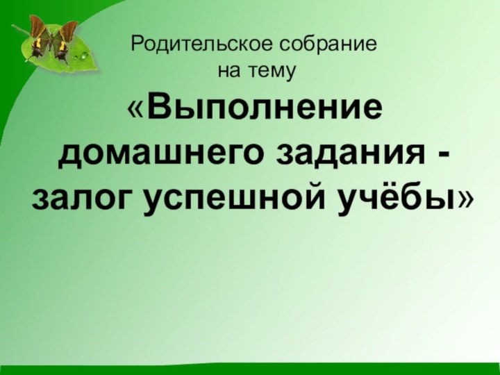 Родительское собрание  на тему  «Выполнение домашнего задания - залог успешной учёбы»