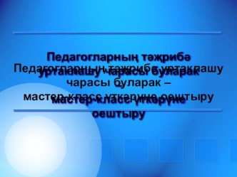 Педагогларның тәҗрибә уртаклашу чарасы буларак мастер- класс үткәрү. материал по теме
