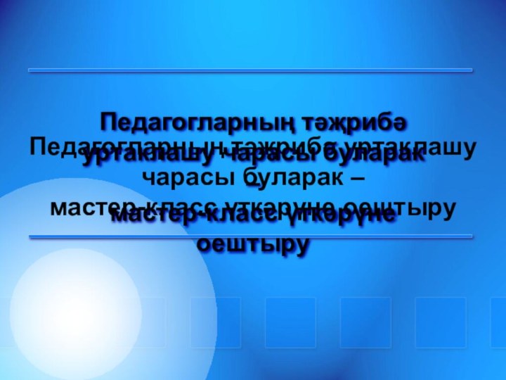 Педагогларның тәҗрибә уртаклашу чарасы буларак – мастер-класс үткәрүне оештыруПедагогларның тәҗрибә уртаклашу чарасы