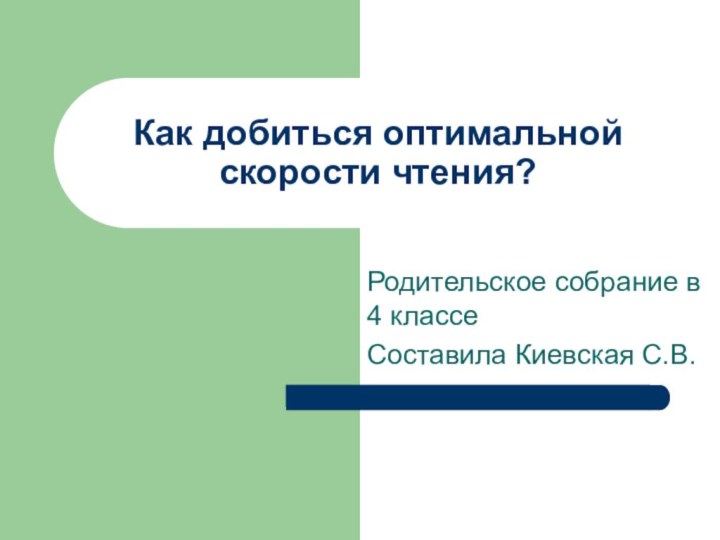 Родительское собрание в 4 классеСоставила Киевская С.В.Как добиться оптимальной скорости чтения?