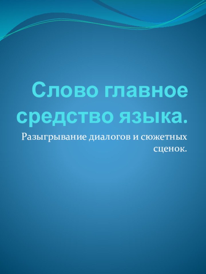 Слово главное средство языка.Разыгрывание диалогов и сюжетных сценок.