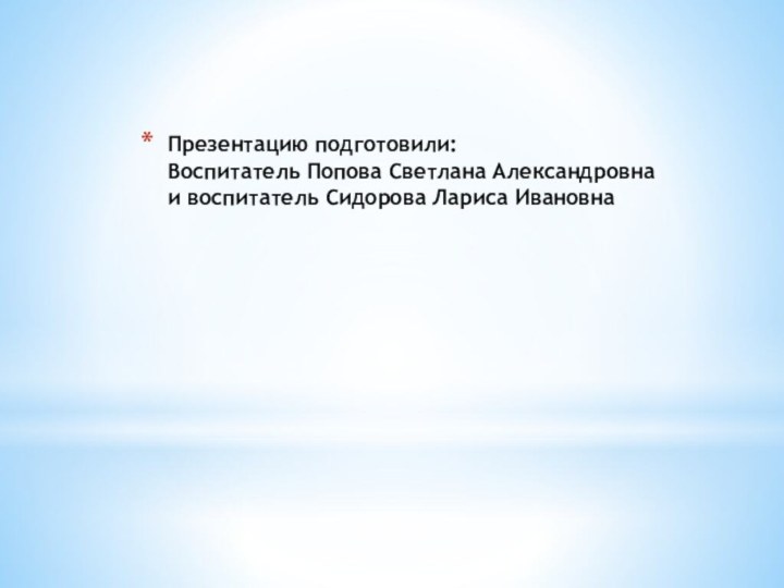 Презентацию подготовили: Воспитатель Попова Светлана Александровна  и воспитатель Сидорова Лариса Ивановна