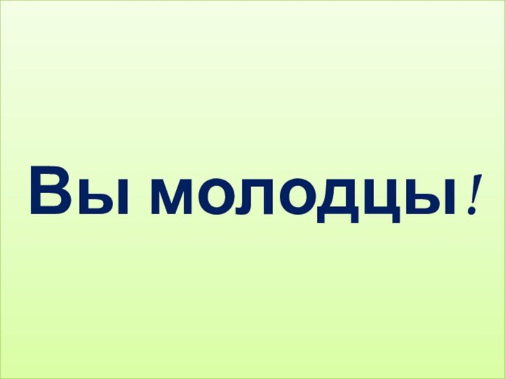 Вы молодцы!