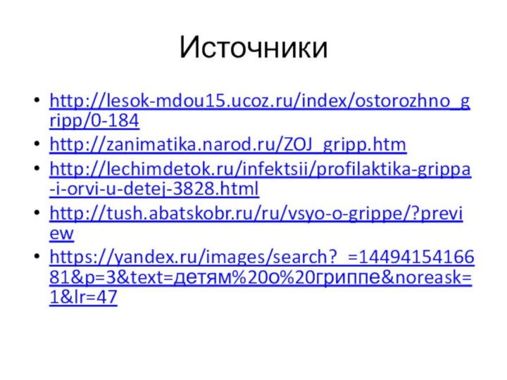 Источникиhttp://lesok-mdou15.ucoz.ru/index/ostorozhno_gripp/0-184http://zanimatika.narod.ru/ZOJ_gripp.htmhttp://lechimdetok.ru/infektsii/profilaktika-grippa-i-orvi-u-detej-3828.htmlhttp://tush.abatskobr.ru/ru/vsyo-o-grippe/?preview https://yandex.ru/images/search?_=1449415416681&p=3&text=детям%20о%20гриппе&noreask=1&lr=47