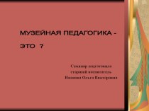 Обучающий семинар Музейная педагогика - это? методическая разработка ( группа)