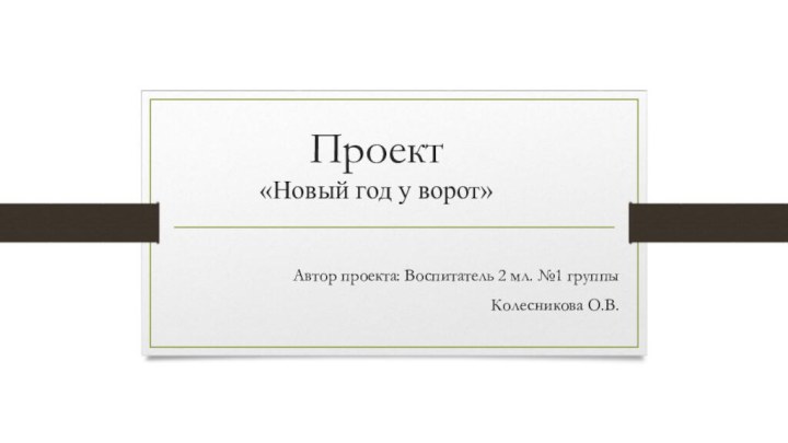 Проект  «Новый год у ворот»Автор проекта: Воспитатель 2 мл. №1 группы Колесникова О.В.