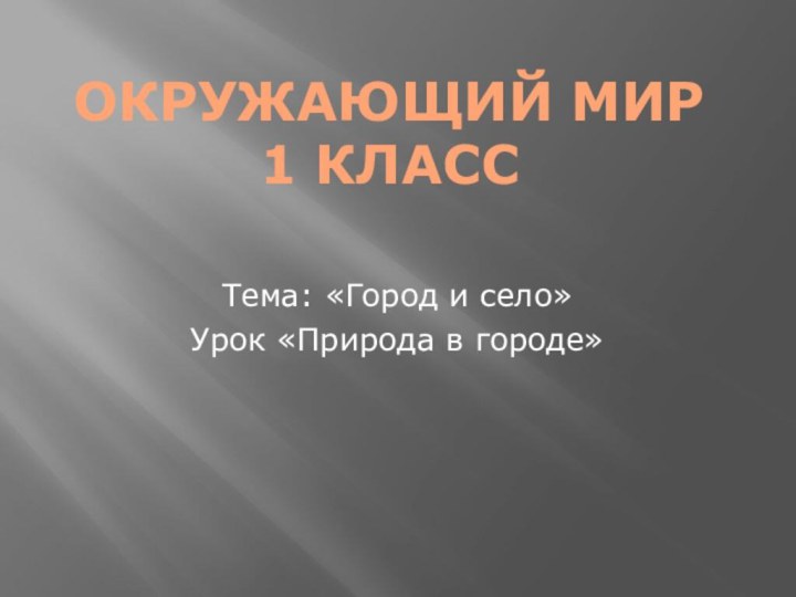 окружающий мир  1 классТема: «Город и село»Урок «Природа в городе»