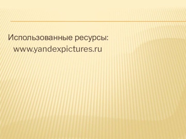 Использованные ресурсы:  www.yandexpictures.ru