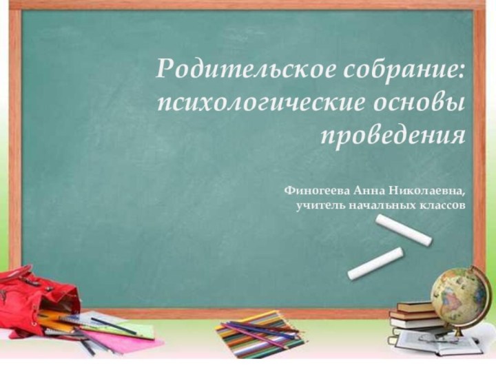 Родительское собрание: психологические основы проведения  Финогеева Анна Николаевна,  учитель начальных классов