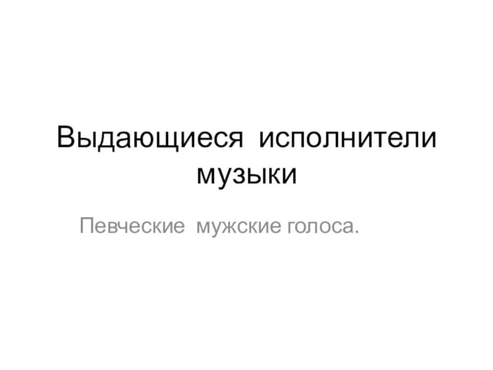 Выдающиеся исполнители музыкиПевческие мужские голоса.