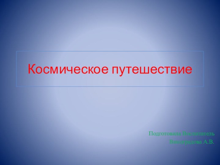 Космическое путешествиеПодготовила ВоспитательВиноградова А.В.