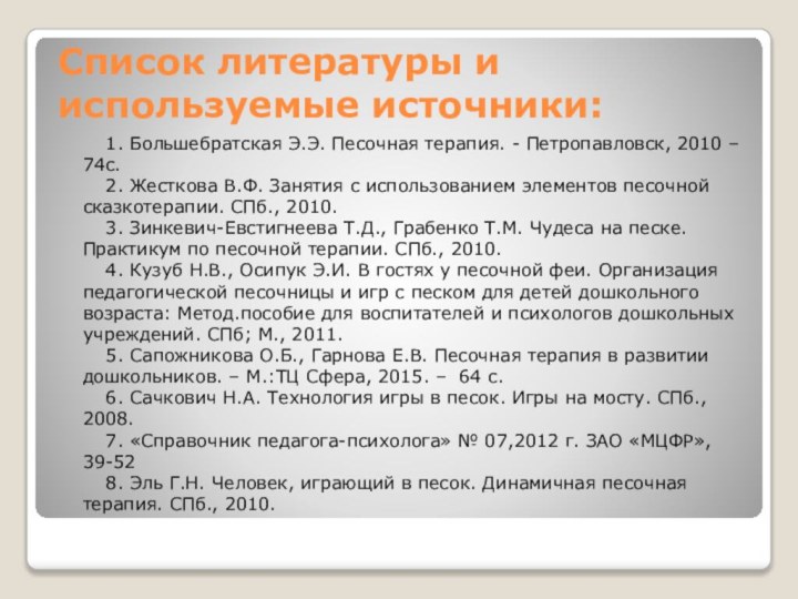 Список литературы и используемые источники:1.​ Большебратская Э.Э. Песочная терапия. - Петропавловск, 2010 –