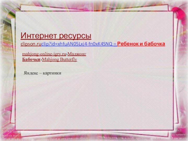 Интернет ресурсыclipson.ruclip?id=xhfuAN05Lxj4-fn0xK4SNQ – Ребенок и бабочкаmahjong-online-igry.ru›Маджонг Бабочки›Mahjong ButterflyЯндекс – картинки