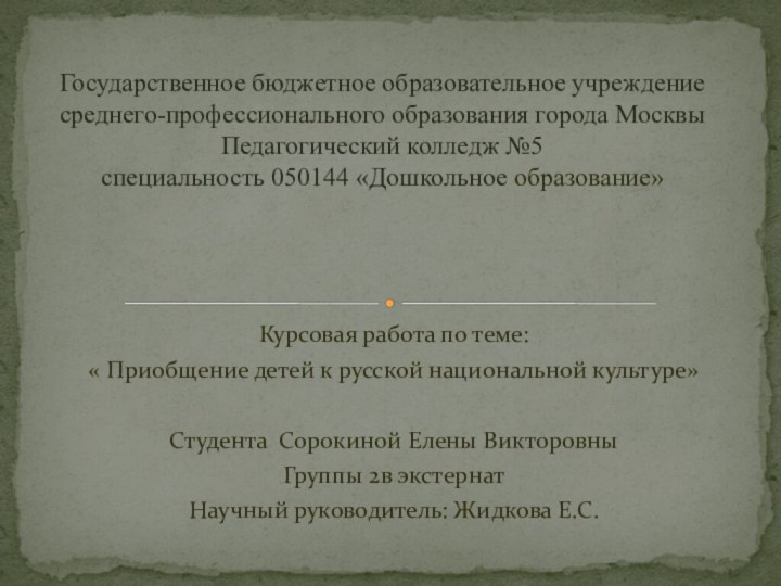 Курсовая работа по теме:« Приобщение детей к русской национальной культуре»Студента Сорокиной Елены