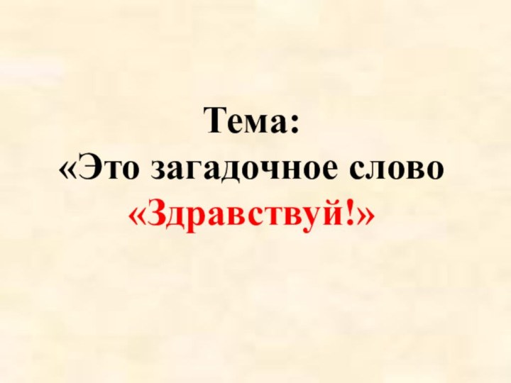 Тема: «Это загадочное слово «Здравствуй!»