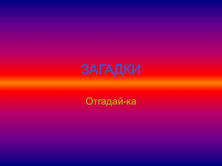 ЗАГАДКИОтгадай-ка