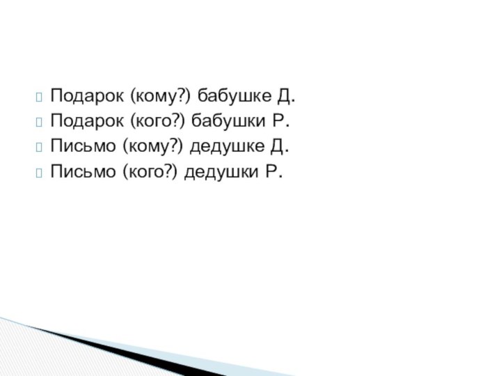 Подарок (кому?) бабушке Д.Подарок (кого?) бабушки Р.Письмо (кому?) дедушке Д.Письмо (кого?) дедушки Р.