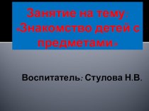 Занятие : Знакомство детей с предметами методическая разработка по окружающему миру (младшая группа) по теме