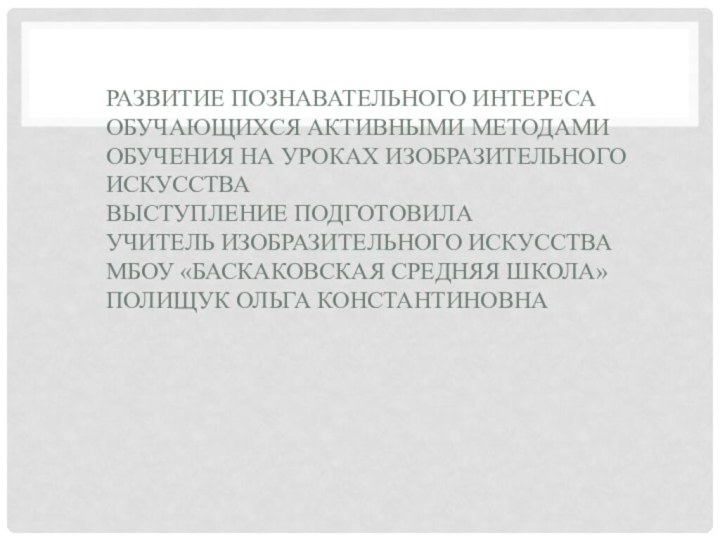 Развитие познавательного интереса обучающихся активными методами обучения на уроках изобразительного искусства Выступление