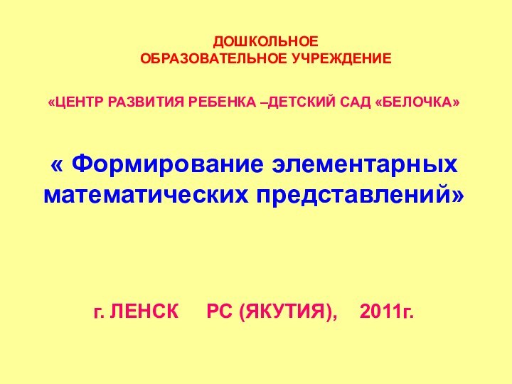 «ЦЕНТР РАЗВИТИЯ РЕБЕНКА –ДЕТСКИЙ САД «БЕЛОЧКА»« Формирование элементарных математических представлений»г. ЛЕНСК