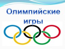 Презентация Олимпийские игры методическая разработка по физкультуре (старшая группа)