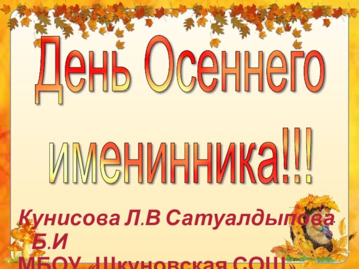 Кунисова Л.В Сатуалдыпова Б.ИМБОУ «Шкуновская СОШ»День Осеннего  именинника!!!