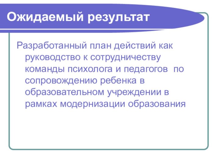 Ожидаемый результатРазработанный план действий как руководство к сотрудничеству команды психолога и педагогов