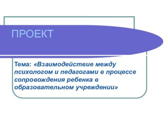 Взаимодействие между психологом и педагогами в процессе сопровождения ребенка в образовательном учреждении презентация по теме