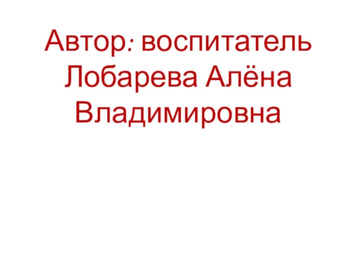 Автор: воспитатель Лобарева Алёна Владимировна