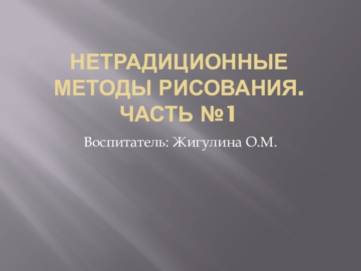 Нетрадиционные методы рисования. Часть №1Воспитатель: Жигулина О.М.