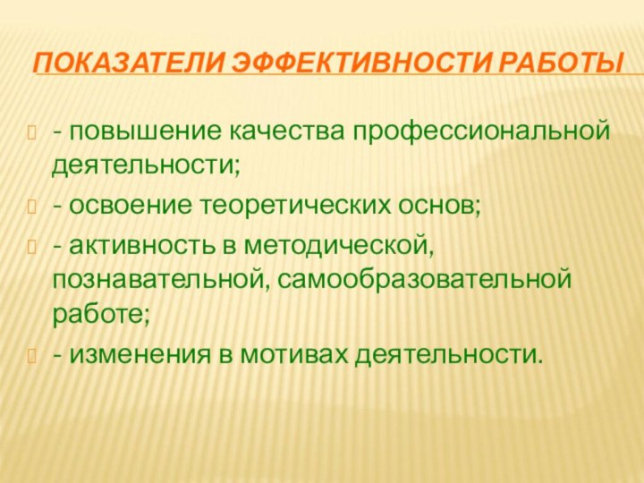 ПОКАЗАТЕЛИ ЭФФЕКТИВНОСТИ РАБОТЫ- повышение качества профессиональной деятельности;- освоение теоретических основ;- активность в