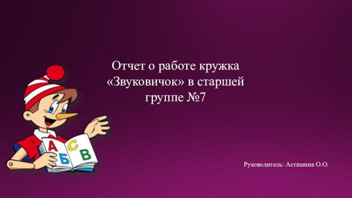 Отчет о работе кружка «Звуковичок» в старшей группе №7Руководитель: Асташина О.О.