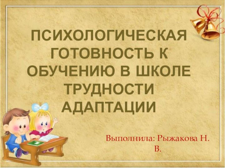 Психологическая готовность к обучению в школе Трудности адаптацииВыполнила: Рыжакова Н. В.