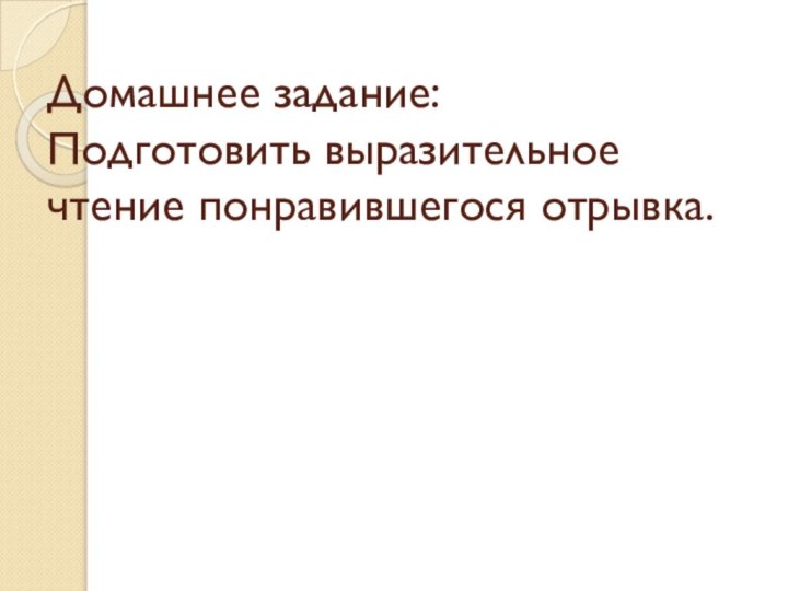 Домашнее задание: Подготовить выразительное чтение понравившегося отрывка.