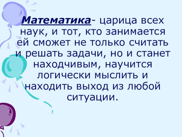 Математика- царица всех наук, и тот, кто занимается ей сможет не только