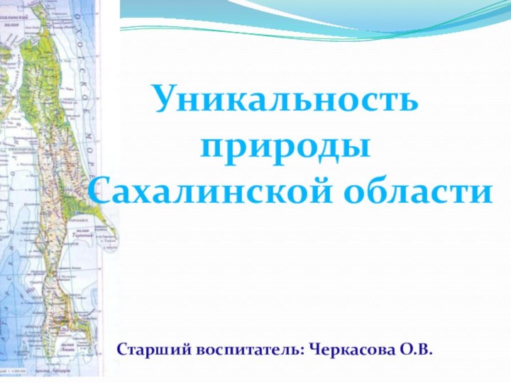 Уникальность природы Сахалинской областиСтарший воспитатель: Черкасова О.В.