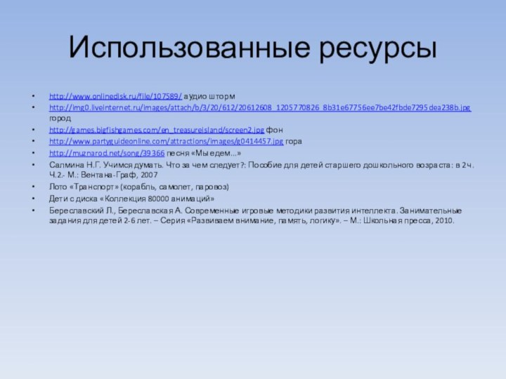 Использованные ресурсыhttp://www.onlinedisk.ru/file/107589/ аудио штормhttp://img0.liveinternet.ru/images/attach/b/3/20/612/20612608_1205770826_8b31e67756ee7be42fbde7295dea238b.jpg городhttp://games.bigfishgames.com/en_treasureisland/screen2.jpg фонhttp://www.partyguideonline.com/attractions/images/g0414457.jpg гораhttp://muznarod.net/song/39366 песня «Мы едем...»Салмина Н.Г. Учимся