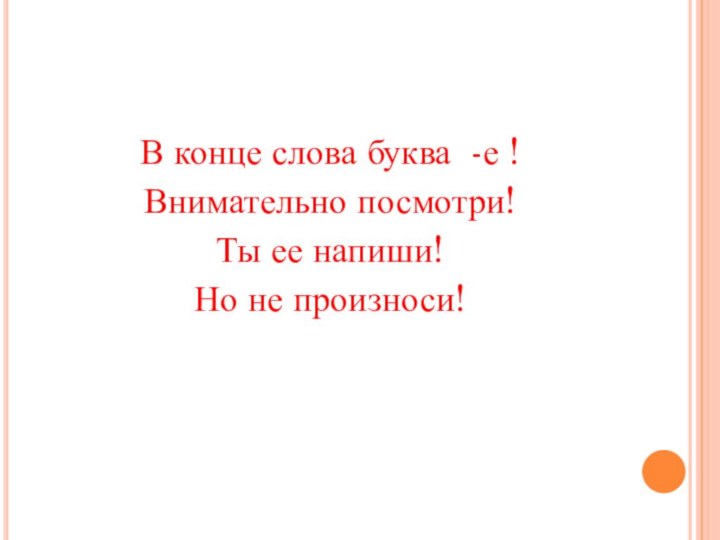 В конце слова буква -е !Внимательно посмотри!Ты ее напиши!Но не произноси!