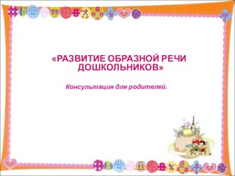 РАЗВИТИЕ ОБРАЗНОЙ РЕЧИ ДОШКОЛЬНИКОВ консультация по развитию речи (средняя группа)