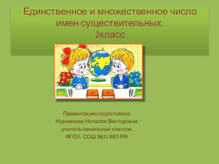 Единственное и множественное число имен существительных. 2класс Презентацию подготовилаНуржанова Наталия Викторовнаучитель начальных