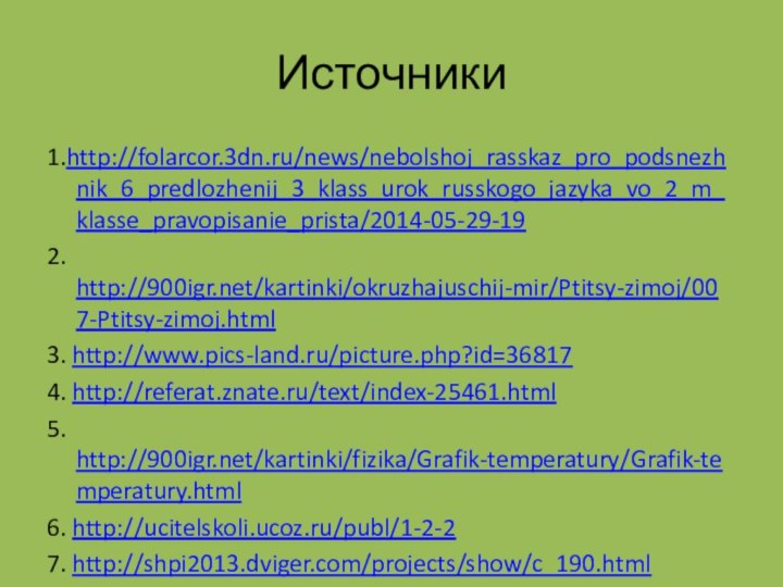 Источники1.http://folarcor.3dn.ru/news/nebolshoj_rasskaz_pro_podsnezhnik_6_predlozhenij_3_klass_urok_russkogo_jazyka_vo_2_m_klasse_pravopisanie_prista/2014-05-29-192. http:///kartinki/okruzhajuschij-mir/Ptitsy-zimoj/007-Ptitsy-zimoj.html3. http://www.pics-land.ru/picture.php?id=368174. http://referat.znate.ru/text/index-25461.html5. http:///kartinki/fizika/Grafik-temperatury/Grafik-temperatury.html6. http://ucitelskoli.ucoz.ru/publ/1-2-27. http://shpi2013.dviger.com/projects/show/c_190.html