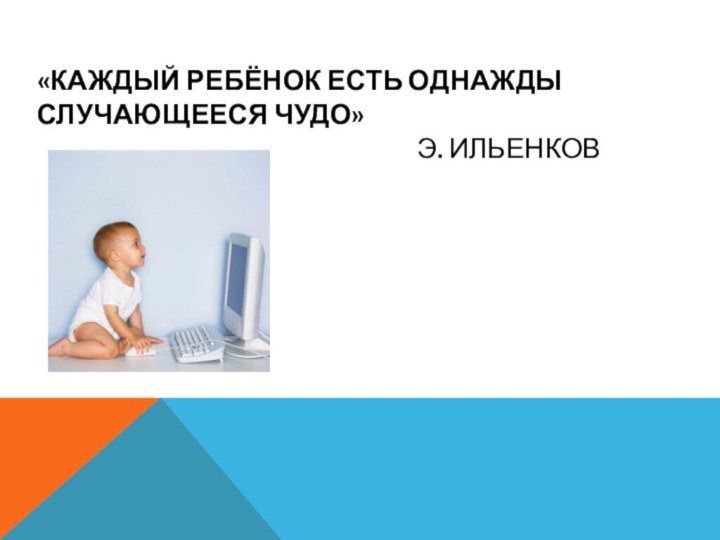 «КАЖДЫЙ РЕБЁНОК ЕСТЬ ОДНАЖДЫ СЛУЧАЮЩЕЕСЯ ЧУДО»