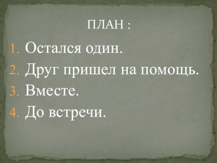 Остался один.Друг пришел на помощь.Вместе.До встречи.ПЛАН :