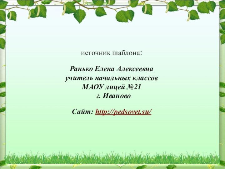 источник шаблона: Ранько Елена Алексеевна учитель начальных классов МАОУ лицей №21 г. ИвановоСайт: http://pedsovet.su/