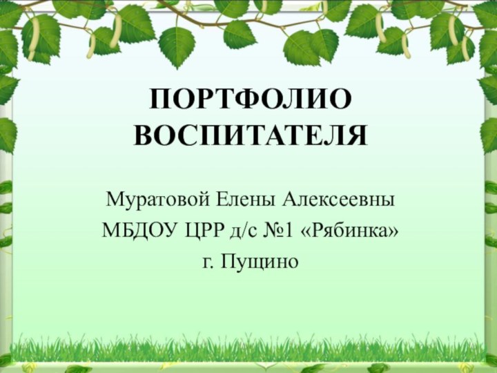 ПОРТФОЛИО ВОСПИТАТЕЛЯМуратовой Елены АлексеевныМБДОУ ЦРР д/с №1 «Рябинка»г. Пущино