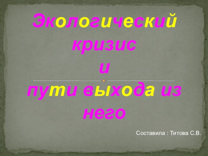 Экологический кризисипути выхода из него Составила : Титова С.В.