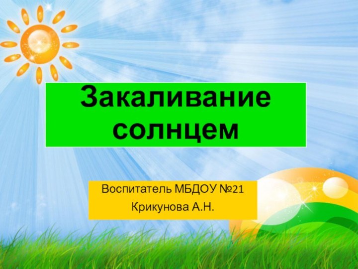 Закаливание солнцемВоспитатель МБДОУ №21Крикунова А.Н.