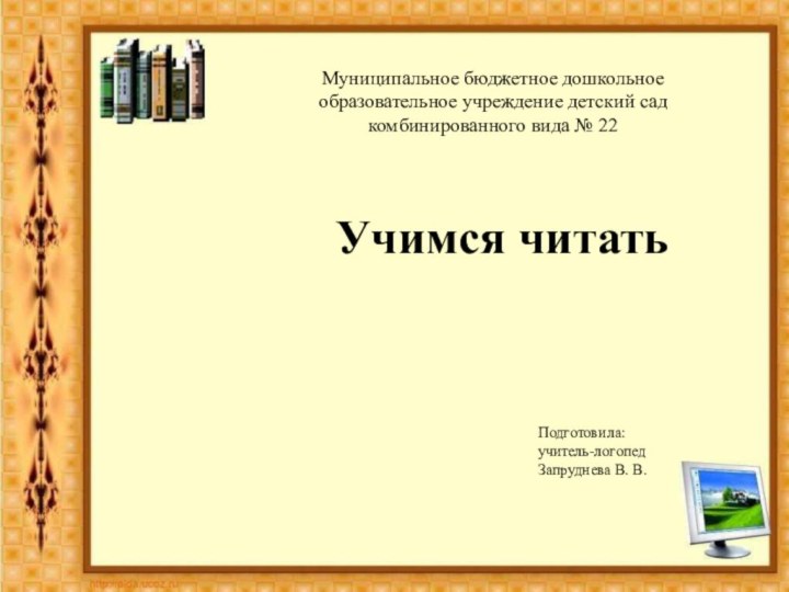 Муниципальное бюджетное дошкольное образовательное учреждение детский сад комбинированного вида № 22Учимся читатьПодготовила:учитель-логопедЗапруднева В. В.