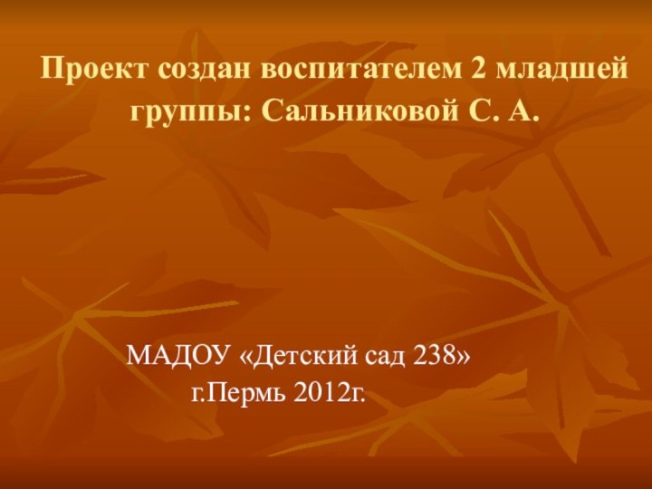 Проект создан воспитателем 2 младшей группы: Сальниковой С. А.